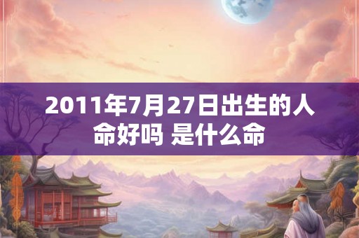 2011年7月27日出生的人命好吗 是什么命