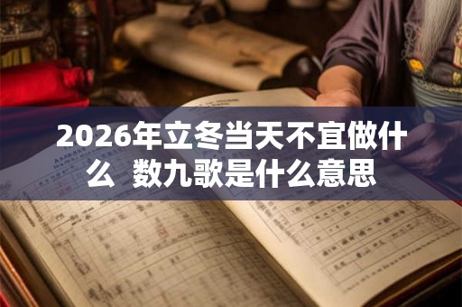 2026年立冬当天不宜做什么  数九歌是什么意思