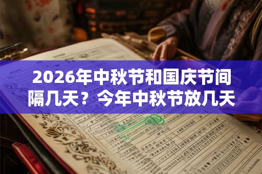 2026年中秋节和国庆节间隔几天？今年中秋节放几天？