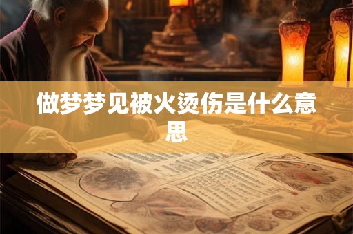 做梦梦见被火烫伤是什么意思
