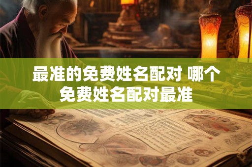 最准的免费姓名配对 哪个免费姓名配对最准