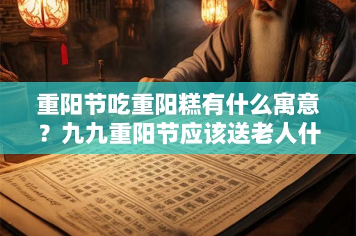 重阳节吃重阳糕有什么寓意？九九重阳节应该送老人什么花？