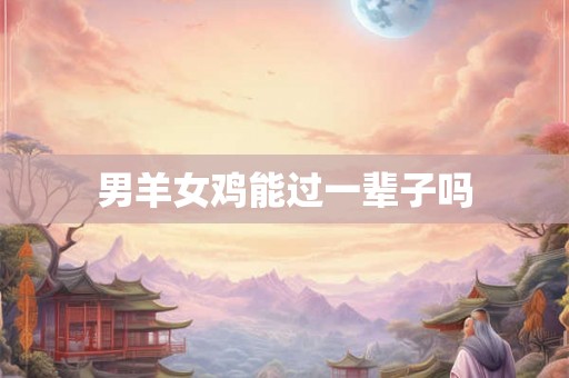 男羊女鸡能过一辈子吗