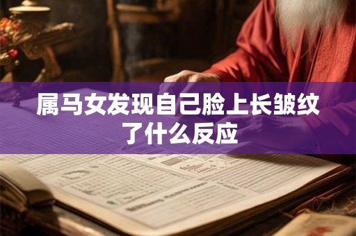 属马女发现自己脸上长皱纹了什么反应