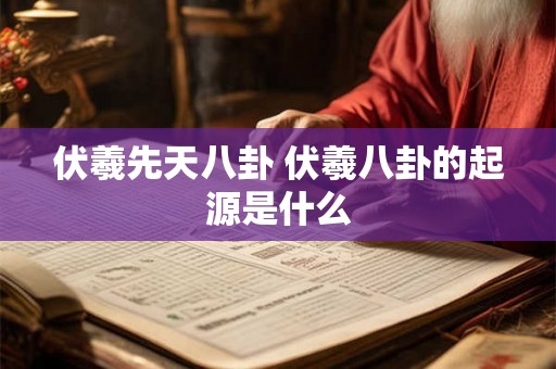 伏羲先天八卦 伏羲八卦的起源是什么