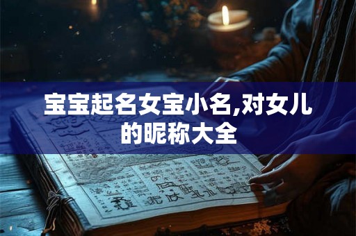 宝宝起名女宝小名,对女儿的昵称大全