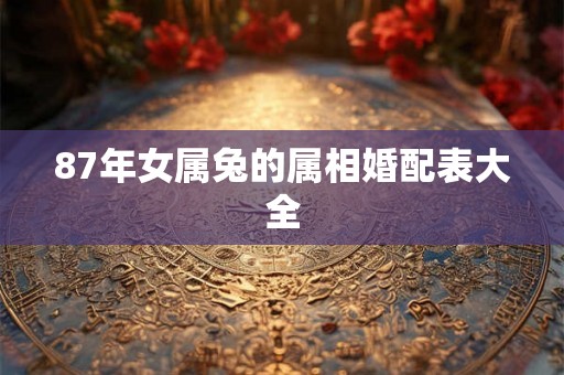87年女属兔的属相婚配表大全