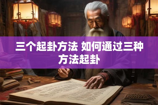 三个起卦方法 如何通过三种方法起卦