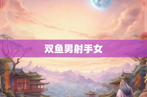 双鱼男射手女