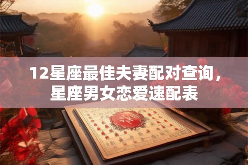 12星座最佳夫妻配对查询,星座男女恋爱速配表 12星座最佳夫妻配对查询,星座男女恋爱速配表