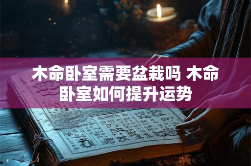 木命卧室需要盆栽吗 木命卧室如何提升运势