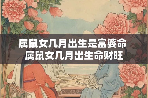 属鼠女几月出生是富婆命 属鼠女几月出生命财旺