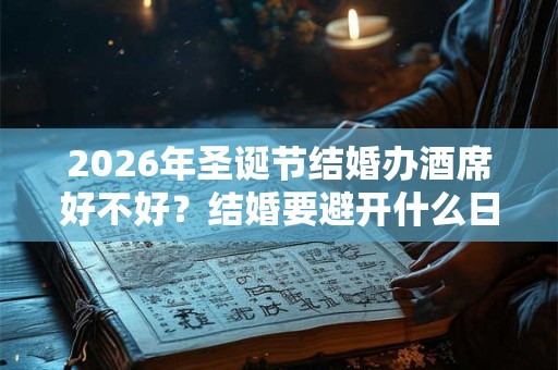 2026年圣诞节结婚办酒席好不好？结婚要避开什么日子？