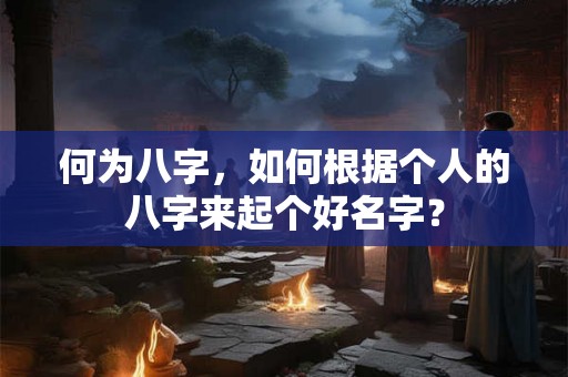 何为八字，如何根据个人的八字来起个好名字？