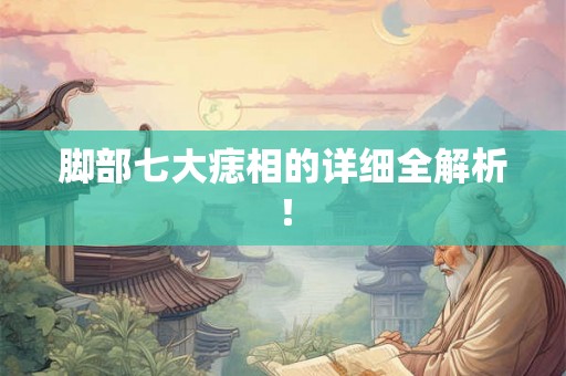 脚部七大痣相的详细全解析！