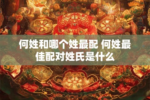 何姓和哪个姓最配 何姓最佳配对姓氏是什么