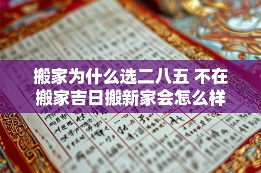 搬家为什么选二八五 不在搬家吉日搬新家会怎么样