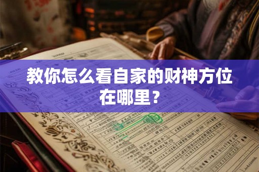 教你怎么看自家的财神方位在哪里? 教你怎么看自家的财神方位在哪里?