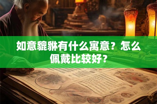 如意貔貅有什么寓意？怎么佩戴比较好？