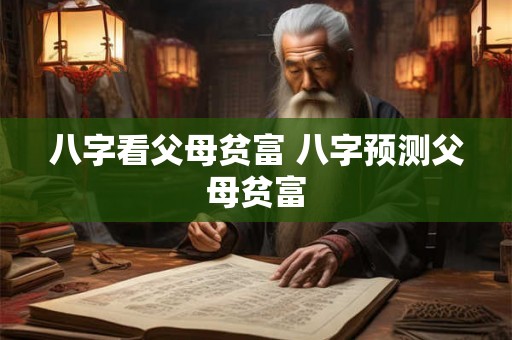 八字看父母贫富 八字预测父母贫富 八字看父母贫富 八字预测父母贫富