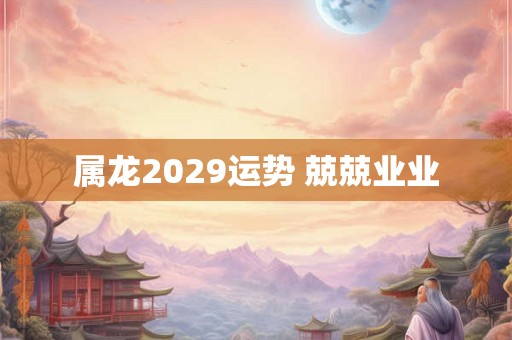 属龙2029运势 兢兢业业