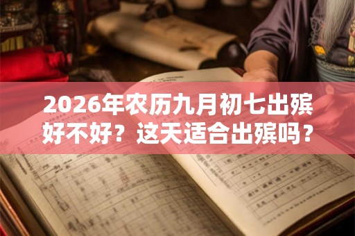 2026年农历九月初七出殡好不好？这天适合出殡吗？