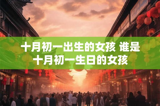 十月初一出生的女孩 谁是十月初一生日的女孩
