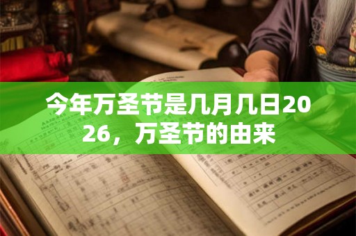 今年万圣节是几月几日2026，万圣节的由来