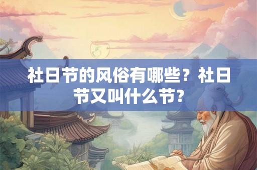 社日节的风俗有哪些?社日节又叫什么节? 社日节的风俗有哪些?社日节又叫什么节?