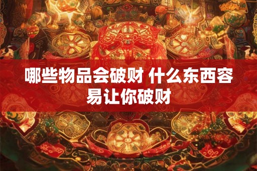 哪些物品会破财 什么东西容易让你破财
