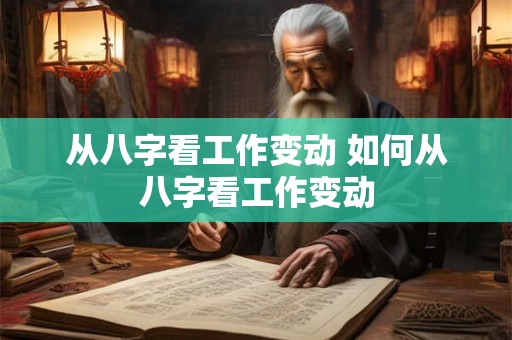 从八字看工作变动 如何从八字看工作变动 从八字看工作变动 如何从八字看工作变动