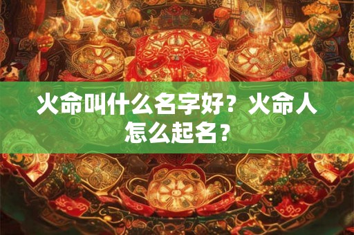 火命叫什么名字好？火命人怎么起名？