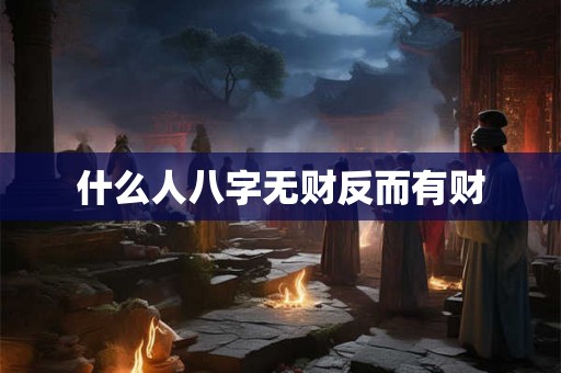 什么人八字无财反而有财 什么人八字无财反而有财