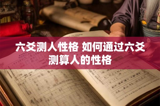 六爻测人性格 如何通过六爻测算人的性格