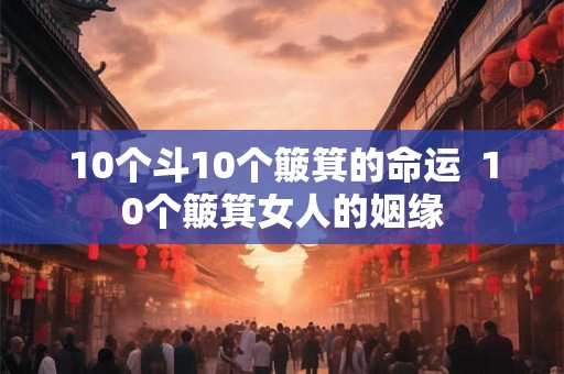 10个斗10个簸箕的命运  10个簸箕女人的姻缘