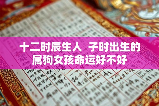 十二时辰生人  子时出生的属狗女孩命运好不好
