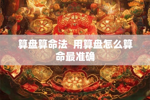 算盘算命法  用算盘怎么算命最准确