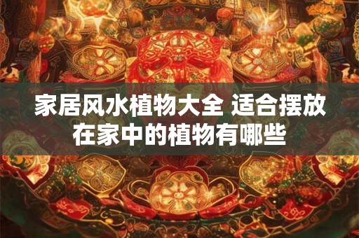 家居风水植物大全 适合摆放在家中的植物有哪些