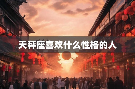 天秤座喜欢什么性格的人