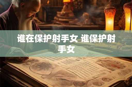 谁在保护射手女 谁保护射手女
