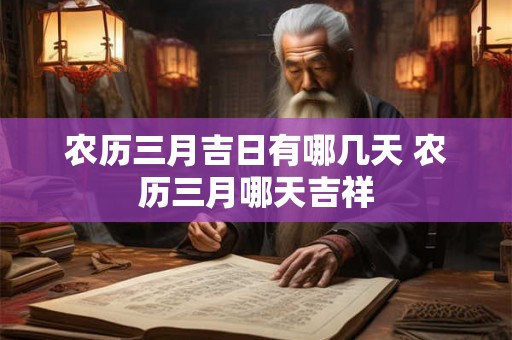 农历三月吉日有哪几天 农历三月哪天吉祥