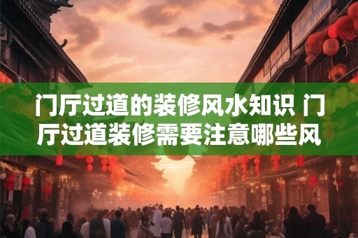 门厅过道的装修风水知识 门厅过道装修需要注意哪些风水知识