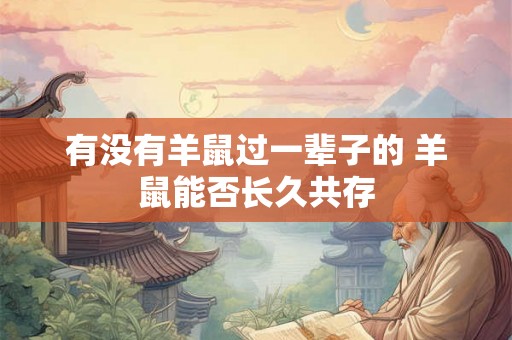 有没有羊鼠过一辈子的 羊鼠能否长久共存 有没有羊鼠过一辈子的 羊鼠能否长久共存