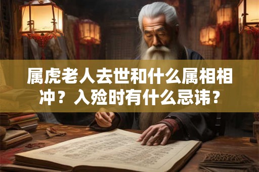 属虎老人去世和什么属相相冲？入殓时有什么忌讳？
