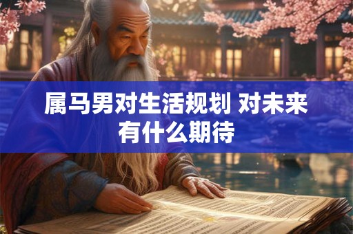 属马男对生活规划 对未来有什么期待