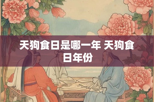 天狗食日是哪一年 天狗食日年份