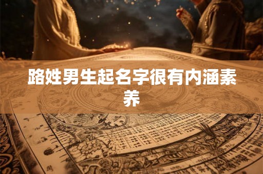 路姓男生起名字很有内涵素养 路姓男生起名字很有内涵素养