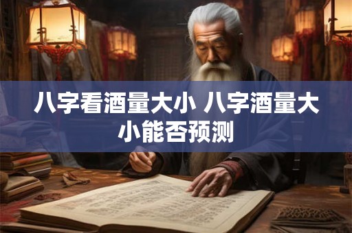 八字看酒量大小 八字酒量大小能否预测