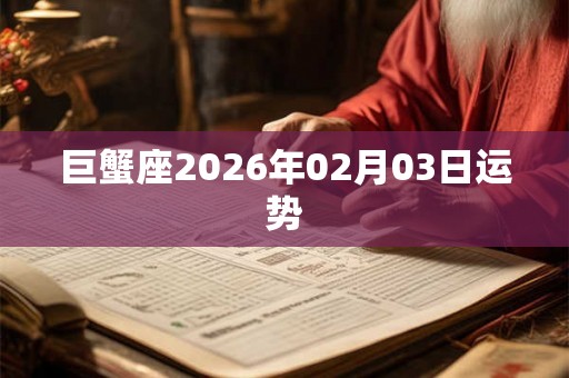 巨蟹座2026年02月03日运势 巨蟹座2026年02月03日运势