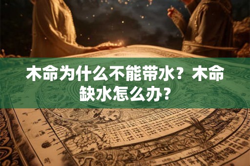 木命为什么不能带水？木命缺水怎么办？
